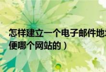 怎样建立一个电子邮件地址（如何建立一个电子邮件地址随便哪个网站的）