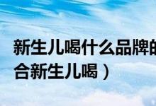 新生儿喝什么品牌的奶粉好（这三款奶粉最适合新生儿喝）