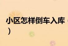 小区怎样倒车入库（小区倒车入库有什么技巧）