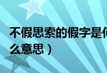 不假思索的假字是何意（不假思索的假字是什么意思）