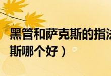 黑管和萨克斯的指法有什么区别（黑管和萨克斯哪个好）