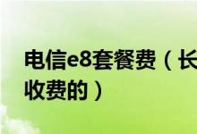 电信e8套餐费（长沙电信E9套餐具体是怎么收费的）