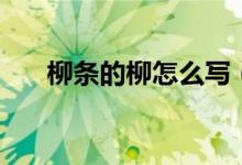 柳条的柳怎么写（柳条的柳怎么组词）