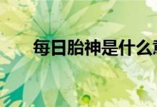  每日胎神是什么意思 每日胎神的解释 