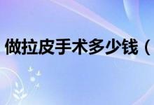 做拉皮手术多少钱（现在变美都这么实惠了）