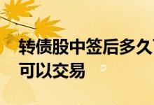 转债股中签后多久可以卖 转债股中签后多久可以交易