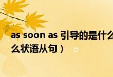 as soon as 引导的是什么状语从句（aslongas引导的是什么状语从句）