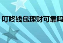 叮咚钱包理财可靠吗（叮咚钱包理财可靠吗）