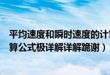 平均速度和瞬时速度的计算公式（瞬时速度与平均速度的计算公式极详解详解跪谢）
