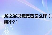 龙之谷灵魂舞者怎么样（龙之谷灵魂舞者和刀锋舞者到底选哪个?）