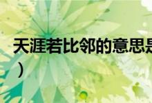 天涯若比邻的意思是什么（天涯若比邻的意思）