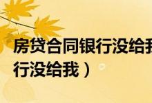 房贷合同银行没给我有什么后果（房贷合同银行没给我）