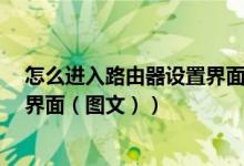 怎么进入路由器设置界面关闭dhcp（怎么进入路由器设置界面（图文））