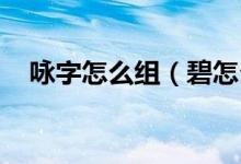 咏字怎么组（碧怎么组词 妆的怎么组词）