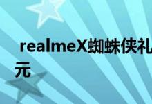  realmeX蜘蛛侠礼盒开启预定英雄远征1799元 