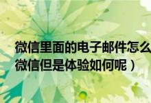 微信里面的电子邮件怎么弄?（这个App能把电子邮件变成微信但是体验如何呢）