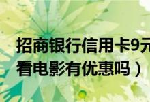招商银行信用卡9元看电影（招商银行信用卡看电影有优惠吗）