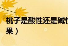 桃子是酸性还是碱性（桃子是酸性还是碱性水果）