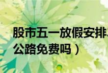 股市五一放假安排2022年时间表（五一高速公路免费吗）