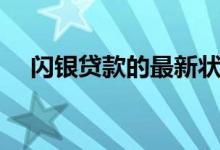 闪银贷款的最新状况（闪银贷款怎么样）