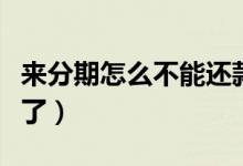 来分期怎么不能还款了（来分期怎么不能借款了）
