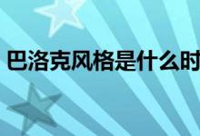 巴洛克风格是什么时期（巴洛克风格是什么）
