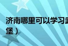 济南哪里可以学习武术（济南哪里可以学做汉堡）