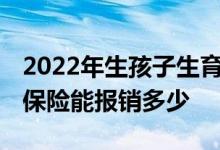 2022年生孩子生育保险怎么报销 生孩子生育保险能报销多少 