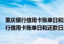 重庆银行信用卡账单日和还款日是什么意思怎么查（重庆银行信用卡账单日和还款日是什么意思）