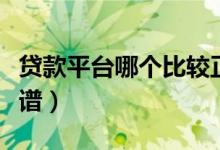 贷款平台哪个比较正规（什么借贷平台比较靠谱）