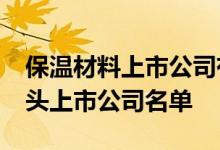 保温材料上市公司有哪些2022年保温材料龙头上市公司名单