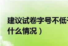建议试卷字号不低于小4号是怎么回事（具体什么情况）