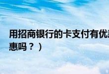 用招商银行的卡支付有优惠吗（招商银行信用卡吃饭可以优惠吗？）
