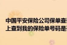 中国平安保险公司保单查询：（我怎么样才能从自己的电脑上查到我的保险单号码是否真实）