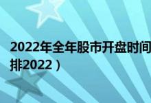 2022年全年股市开盘时间表一览表（元旦后股市休市开盘安排2022）