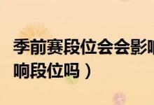 季前赛段位会会影响定位赛（季前赛打排位影响段位吗）