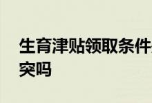 生育津贴领取条件是什么 生育津贴和工资冲突吗 