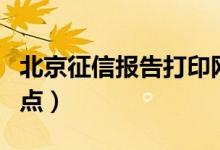 北京征信报告打印网点（北京征信报告打印网点）