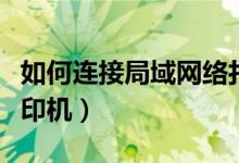 如何连接局域网络打印机（如何连接局域网打印机）