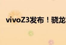  vivoZ3发布！骁龙710水滴屏仅售1898元 