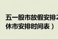 五一股市放假安排2022（2022年节假日股市休市安排时间表）