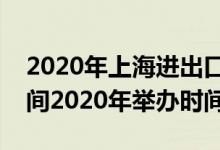 2020年上海进出口博览会时间表（进博会时间2020年举办时间）