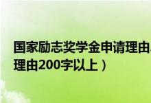 国家励志奖学金申请理由200字范文（国家励志奖学金申请理由200字以上）