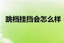 跳档挂挡会怎么样（汽车挂档能跳档挂吗）