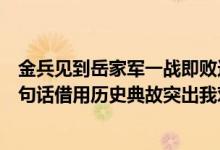 金兵见到岳家军一战即败这句话的来历（金兵见到岳家军这句话借用历史典故突出我对什么的渴望）