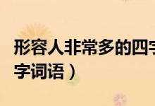 形容人非常多的四字词语（形容人非常多的四字词语）