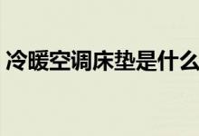 冷暖空调床垫是什么（冷暖空调床垫怎么样）