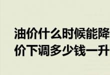 油价什么时候能降下来（2022年4月16日油价下调多少钱一升）