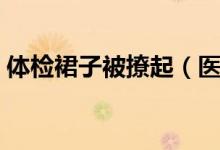 体检裙子被撩起（医院回应称医生并未违规）