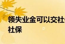 领失业金可以交社保吗 暂时失业的人怎么交社保 